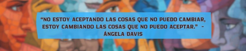“no estoy aceptando las cosas que no puedo cambiar, estoy cambiando las cosas que no puedo aceptar.” ángela davis